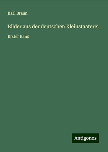 Bilder aus der deutschen Kleinstaaterei: Erster Band von Antigonos Verlag