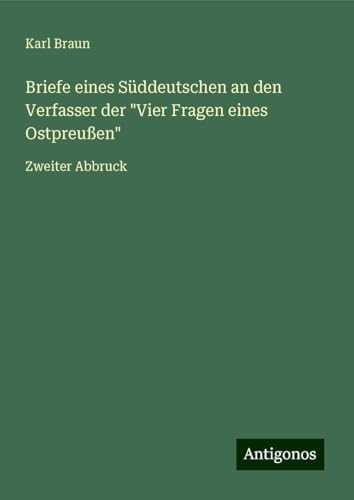 Briefe eines Süddeutschen an den Verfasser der "Vier Fragen eines Ostpreußen": Zweiter Abbruck von Antigonos Verlag