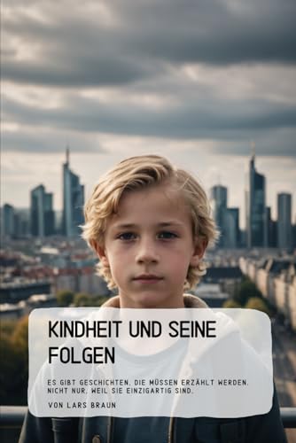 Kindheit und seine Folgen: Es gibt Geschichten, die müssen erzählt werden. Nicht nur, weil sie einzigartig sind, Kindheit und seine Folgen: Es gibt Geschichten, die müssen erzählt werden. Nicht nur, weil sie einzigartig sind, von Independently published