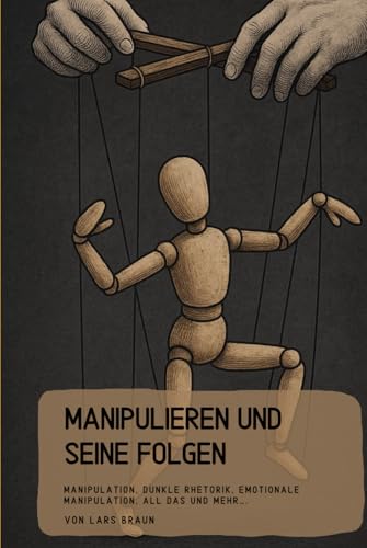 Manipulieren und seine Folgen: Manipulation, dunkle Rhetorik, emotionale Manipulation, all das und mehr…. Manipulieren und seine Folgen: Manipulation, dunkle Rhetorik, emotionale Manipulation, all das und mehr…. von Independently published