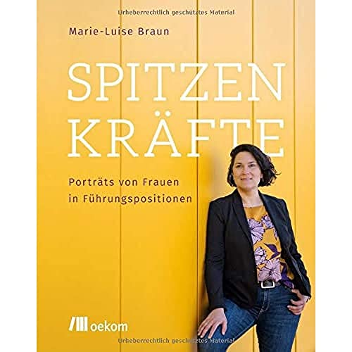 Spitzenkräfte: Porträts von Frauen in Führungspositionen Spitzenkräfte: Porträts von Frauen in Führungspositionen von Oekom Verlag GmbH