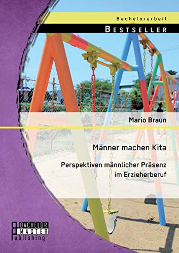 Männer machen Kita. Perspektiven männlicher Präsenz im Erzieherberuf Männer machen Kita. Perspektiven männlicher Präsenz im Erzieherberuf