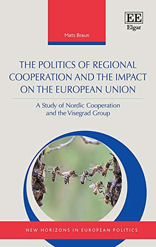 The Politics of Regional Cooperation and the Impact on the European Union: A Study of Nordic Cooperation and the Visegrad Group (New Horizons in European Politics)