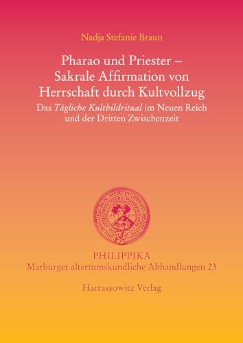 Pharao und Priester - Sakrale Affirmation von Herrschaft durch Kultvollzug: Das Tägliche Kultbildritual im Neuen Reich und der Dritten Zwischenzeit: ... / Altertumskundliche Abhandlungen, Band 23)