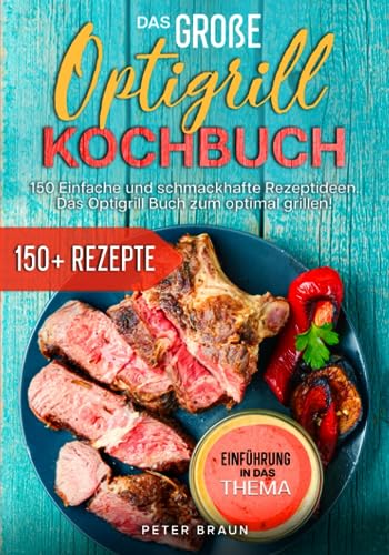 Das große Optigrill Kochbuch: 150 einfache und schmackhafte Rezeptideen. Das Optigrill Buch zum optimal grillen! von Independently published