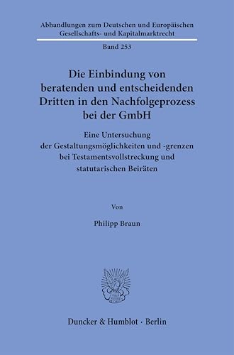 Die Einbindung von beratenden und entscheidenden Dritten in den Nachfolgeprozess bei der GmbH: Eine Untersuchung der Gestaltungsmöglichkeiten und ... Gesellschafts- und Kapitalmarktrecht) von Duncker & Humblot