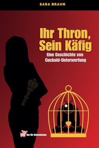 Sara Braun - Ihr Thron, Sein Käfig: Eine Geschichte von Cuckold-Unterwerfung von Independently published