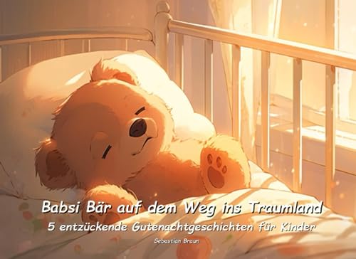 Babsi Bär auf dem Weg ins Traumland - Entzückende Gutenacht-Geschichten für Kinder: 5 zauberhafte Gutenacht-Geschichten mit Babsi Bär (Zauberhafte Gutenacht-Geschichten für Kinder)