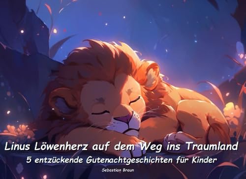 Linus Löwenherz auf dem Weg ins Traumland - Entzückende Gutenacht-Geschichten für Kinder: 5 zauberhafte Gutenacht-Geschichten mit Linus Löwenherz (Zauberhafte Gutenacht-Geschichten für Kinder)