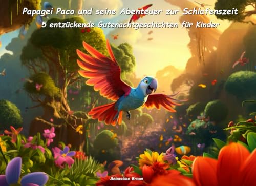 Papagei Paco und seine Abenteuer zur Schlafenszeit: Fünf entzückende Gutenachtgeschichten für Kinder (Zauberhafte Gutenacht-Geschichten für Kinder)