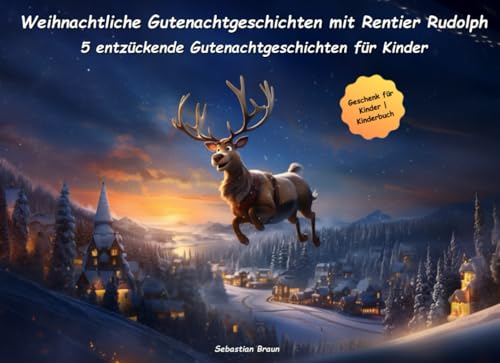 Weihnachtliche Gutenachtgeschichten mit Rentier Rudolph: Fünf entzückende Gutenachtgeschichten für Kinder (Zauberhafte Gutenacht-Geschichten für Kinder)