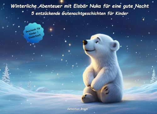 Winterliche Abenteuer mit Eisbär Nuka für eine gute Nacht: Fünf entzückende Gutenachtgeschichten für Kinder (Zauberhafte Gutenacht-Geschichten für Kinder)