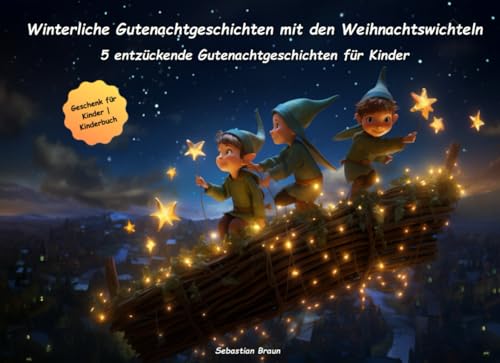 Winterliche Gutenachtgeschichten mit den Weihnachtswichteln: Fünf entzückende Gutenachtgeschichten für Kinder (Zauberhafte Gutenacht-Geschichten für Kinder)