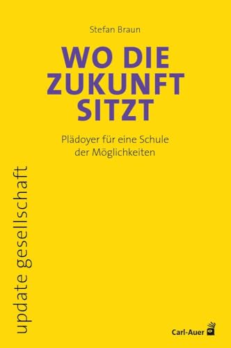 Wo die Zukunft sitzt: Plädoyer für eine Schule der Möglichkeiten (update gesellschaft) von Carl-Auer Verlag GmbH