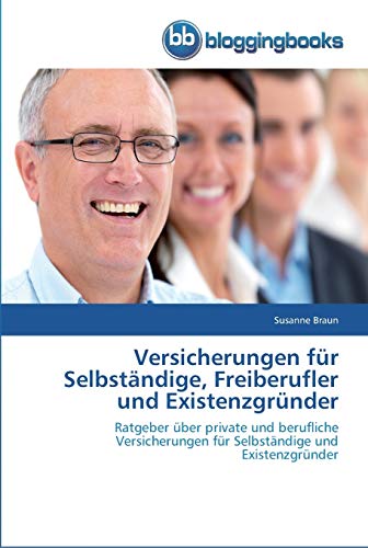 Versicherungen für Selbständige, Freiberufler und Existenzgründer: Ratgeber über private und berufliche Versicherungen für Selbständige und Existenzgründer von Bloggingbooks