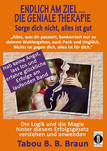 Endlich am Ziel ...: die geniale Therapie. Sorge dich nicht, alles ist gut: "Nichts ist gegen dich, alles ist für dich": Die Logik und die Magie ... erfahre glückliche Erfolge am laufenden Band von indayi edition