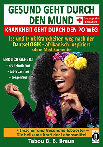 Gesund geht durch den Mund, Krankheit geht durch den Po weg: Iss und trink Krankheiten weg nach der DantseLOGIK - afrikanisch inspiriert, ohne ... - die heilsame Kraft der Lebensmittel
