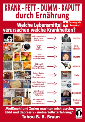 KRANK - FETT - DUMM - KAPUTT durch Ernährung: Welche Lebensmittel verursachen welche Krankheiten?: "Weißmehl und Zucker machten mich psycho, blöd und depressiv - meine Selbsterfahrung." von indayi edition