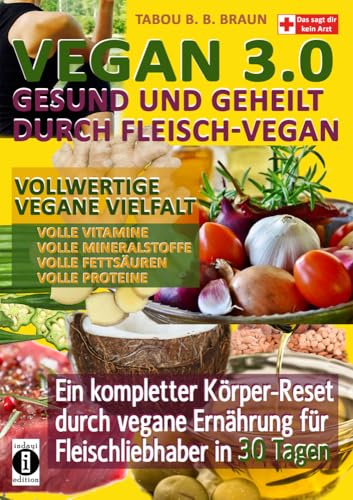 Vegan 3.0 - Gesund und geheilt durch Fleisch-Vegan: Vollwertige vegane Vielfalt: Vollwertige Vitamine, Mineralstoffe, Fettsäuren und Proteine von indayi edition