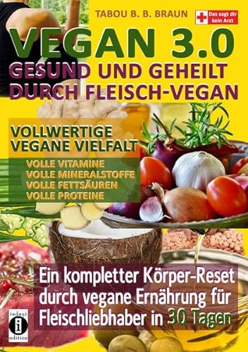 Vegan 3.0 - Gesund und geheilt durch Fleisch-Vegan: Vollwertige vegane Vielfalt: Vollwertige Vitamine, Mineralstoffe, Fettsäuren und Proteine von indayi edition