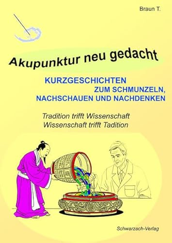 Akupunktur neu gedacht: Kurzgeschichten zum Schmunzeln, Nachschauen und Nachdenken. Tradition trifft Wissenschaft - Wissenschaft trifft Tradition von Schwarzach Verlag