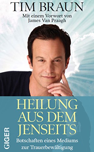 Heilung aus dem Jenseits: Botschaften eines Mediums zur Trauerbewältigung. Mit einem Vorwort von James Van Praagh von Giger Verlag GmbH