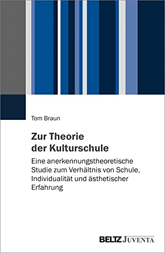 Zur Theorie der Kulturschule: Eine anerkennungstheoretische Studie zum Verhältnis von Schule, Individualität und ästhetischer Erfahrung