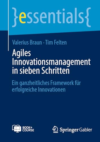 Agiles Innovationsmanagement in sieben Schritten: Ein ganzheitliches Framework für erfolgreiche Innovationen (essentials)