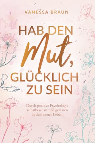 Hab den Mut, glücklich zu sein – Durch positive Psychologie selbstbewusst und gelassen in dein neues Leben von Amilia Verlag