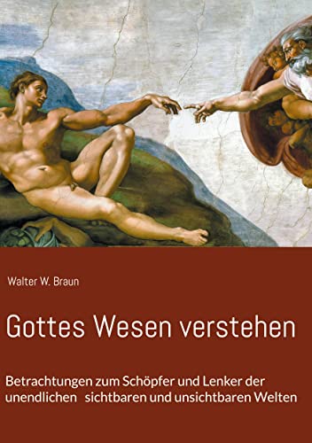 Gottes Wesen verstehen: Betrachtungen zum Schöpfer und Lenker der unendlichen sichtbaren und unsichtbaren Welten
