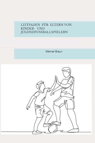 LEITFADEN FÜR ELTERN VON KINDER- UND JUGENDFUSSBALLSPIELERN LEITFADEN FÜR ELTERN VON KINDER- UND JUGENDFUSSBALLSPIELERN von Independently published