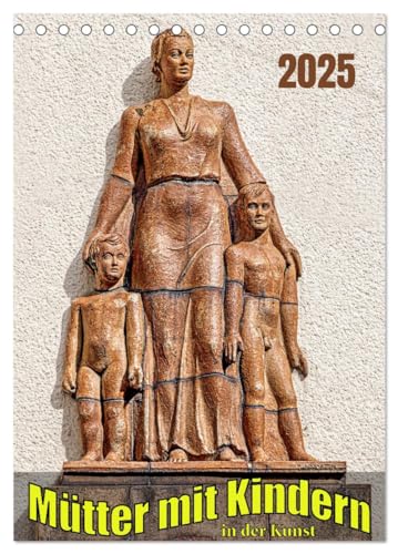 Mütter mit Kindern in der Kunst (Tischkalender 2025 DIN A5 hoch), CALVENDO Monatskalender: Mütter und Kinder als Kunst im öffentlichen Raum von Calvendo