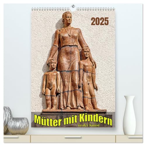 Mütter mit Kindern in der Kunst (hochwertiger Premium Wandkalender 2025 DIN A2 hoch), Kunstdruck in Hochglanz: Mütter und Kinder als Kunst im öffentlichen Raum von Calvendo