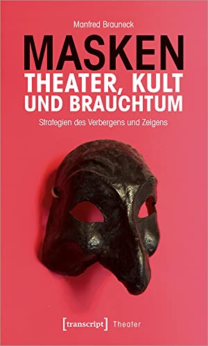 Masken - Theater, Kult und Brauchtum: Strategien des Verbergens und Zeigens von transcript Verlag
