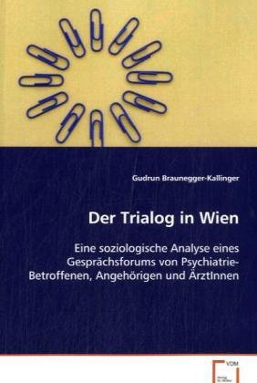 Der Trialog in Wien: Eine soziologische Analyse eines Gesprächsforums vonPsychiatrie-Betroffenen, Angehörigen und ÄrztInnen von VDM Verlag Dr. Müller