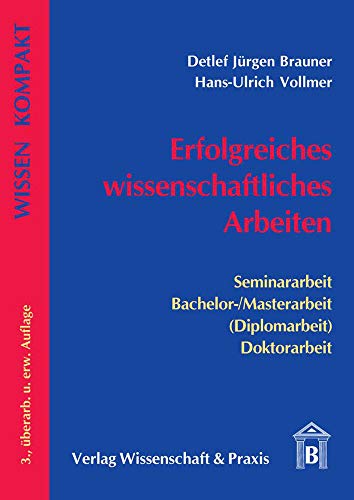 Erfolgreiches wissenschaftliches Arbeiten.: Seminararbeit - Bachelor--Masterarbeit (Diplomarbeit) - Doktorarbeit. (Wissen Kompakt)