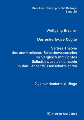 Das präreflexive Cogito: Sartres Theorie des unmittelbaren Selbstbewusstseins im Vergleich mit Fichtes Selbstbewusstseinstheorie in den Jenaer Wissenschaftslehren (Münchner Philosophische Beiträge) Das präreflexive Cogito: Sartres Theorie des unmittelbaren Selbstbewusstseins im Vergleich mit Fichtes Selbstbewusstseinstheorie in den Jenaer Wissenschaftslehren (Münchner Philosophische Beiträge)