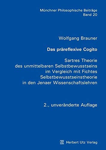 Das präreflexive Cogito: Sartres Theorie des unmittelbaren Selbstbewusstseins im Vergleich mit Fichtes Selbstbewusstseinstheorie in den Jenaer Wissenschaftslehren (Münchner Philosophische Beiträge) Das präreflexive Cogito: Sartres Theorie des unmittelbaren Selbstbewusstseins im Vergleich mit Fichtes Selbstbewusstseinstheorie in den Jenaer Wissenschaftslehren (Münchner Philosophische Beiträge)