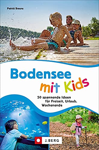 Ausflugsführer: Bodensee mit Kids: 50 spannende Ideen für Freizeit, Urlaub, Wochenende. Ein Familienführer mit Action und Abenteuer für drinnen und draußen. von J.Berg
