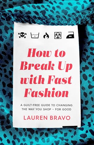 How To Break Up With Fast Fashion: A guilt-free guide to changing the way you shop – for good