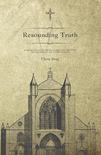 Resounding Truth: A musician's apologetic journey to discover the fullness of the Catholic faith