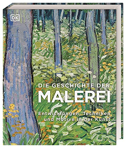 Die Geschichte der Malerei: Entwicklungen, Techniken und Motive in der Kunst von DK