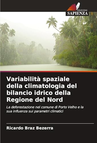 Variabilità spaziale della climatologia del bilancio idrico della Regione del Nord: La deforestazione nel comune di Porto Velho e la sua influenza sui parametri climatici von Edizioni Sapienza