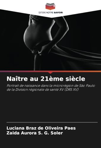 Naître au 21ème siècle: Portrait de naissance dans la microrégion de São Paulo de la Division régionale de santé XV (DRS XV) von Editions Notre Savoir