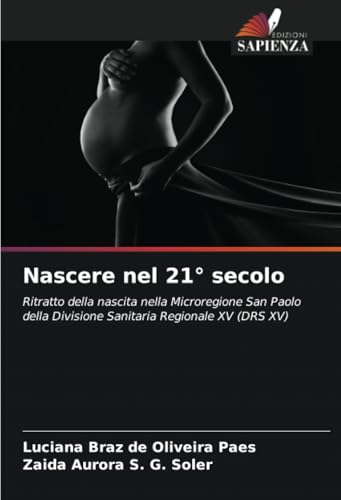 Nascere nel 21° secolo: Ritratto della nascita nella Microregione San Paolo della Divisione Sanitaria Regionale XV (DRS XV) von Edizioni Sapienza