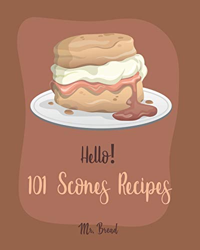 Hello! 101 Scones Recipes: Best Scones Cookbook Ever For Beginners [Simply Scones Cookbook, Whole Grain Bread Cookbook, Peach Recipe Book, Chocolate Lover Cookbook, Love Lemon Cookbook] [Book 1] von Independently Published