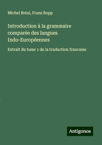 Introduction à la grammaire comparée des langues Indo-Européennes: Extrait du tome 1 de la traduction francaise Introduction à la grammaire comparée des langues Indo-Européennes: Extrait du tome 1 de la traduction francaise von Antigonos Verlag