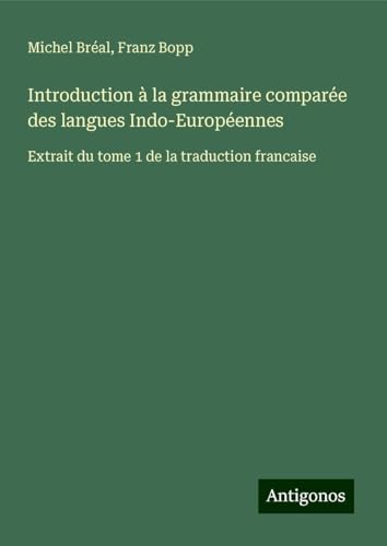 Introduction à la grammaire comparée des langues Indo-Européennes: Extrait du tome 1 de la traduction francaise Introduction à la grammaire comparée des langues Indo-Européennes: Extrait du tome 1 de la traduction francaise von Antigonos Verlag