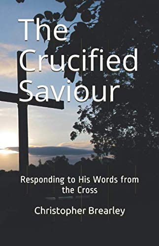 The Crucified Saviour: Responding to His Words from the Cross