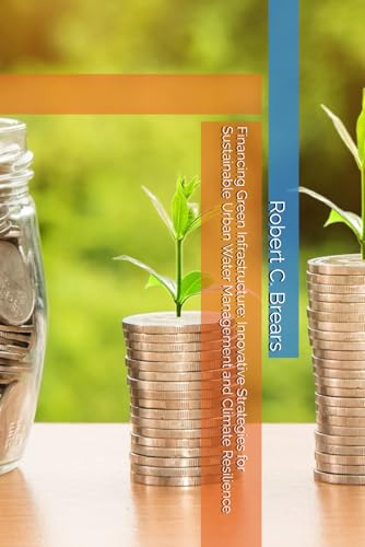 Financing Green Infrastructure: Innovative Strategies for Sustainable Urban Water Management and Climate Resilience Financing Green Infrastructure: Innovative Strategies for Sustainable Urban Water Management and Climate Resilience von Global Climate Solutions
